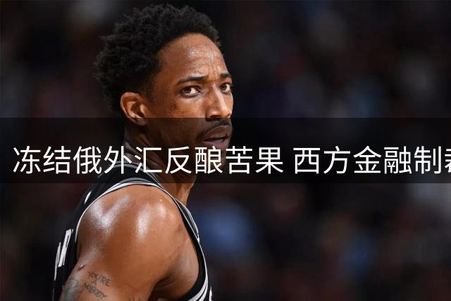 冻结俄外汇反酿苦果 西方金融制裁适得其反