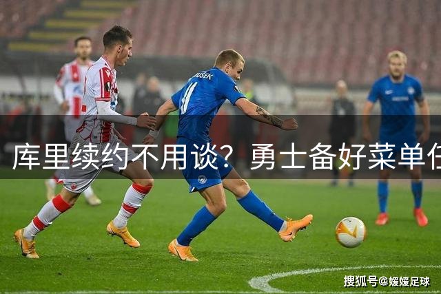 库里续约不用谈？勇士备好菜单任他挑：1年2年顶薪都行